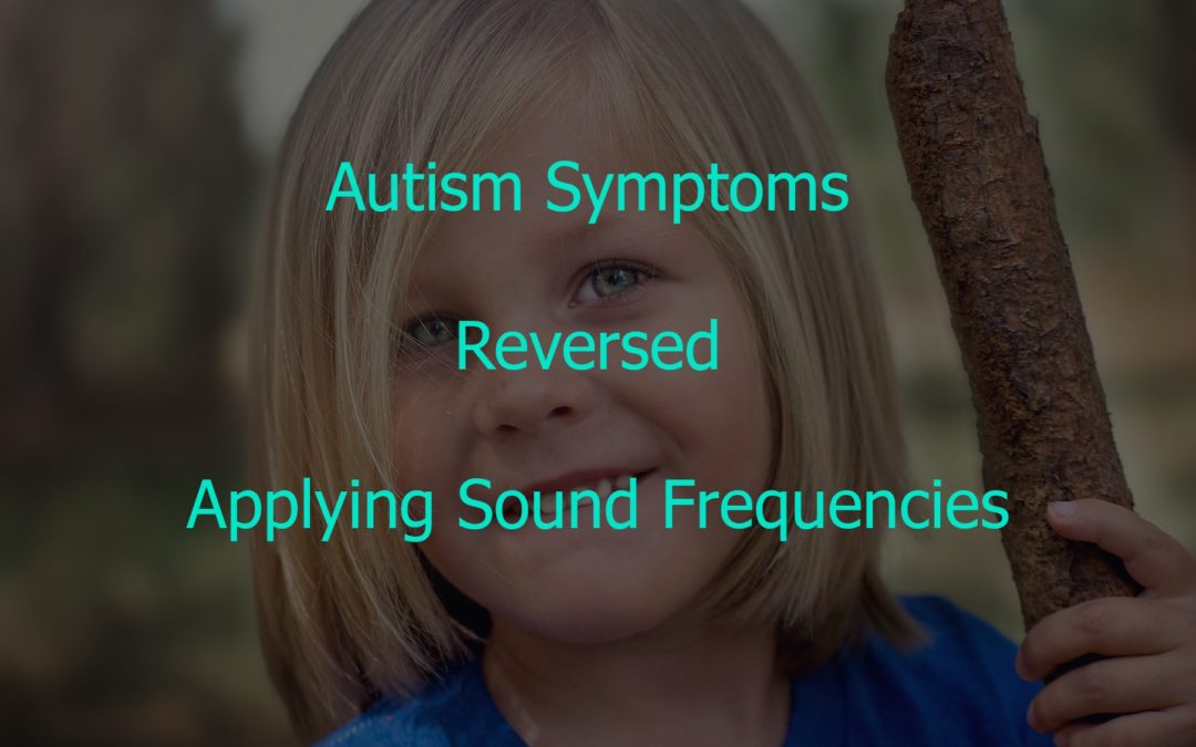 Autism Symptoms Reversed Applying Sound Frequencies